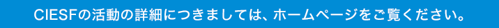 CIESFの活動の詳細につきましては、ホームページをご覧ください。