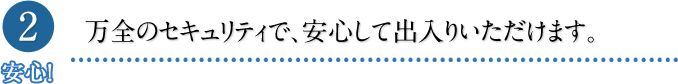 万全のセキュリティで、安心して出入りいただけます。