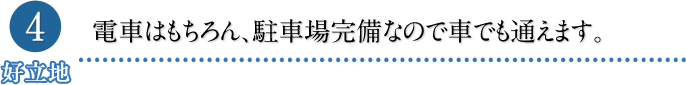 電車はもちろん、駐車場完備なので車でも通えます。